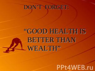 DON’T FORGET:“GOOD HEALTH IS BETTER THAN WEALTH”