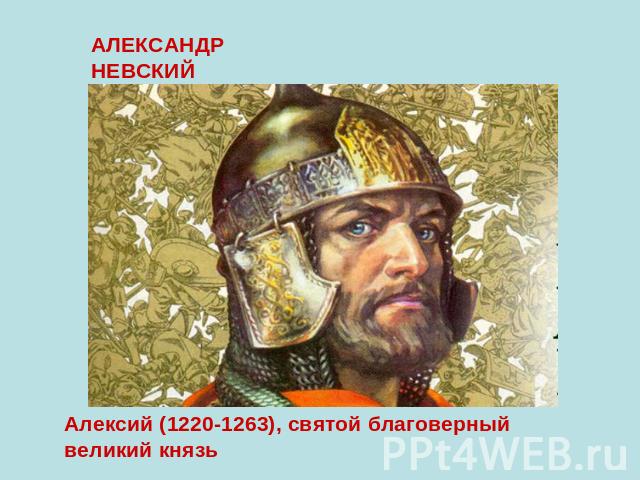 АЛЕКСАНДР НЕВСКИЙАлексий (1220-1263), святой благоверный великий князь