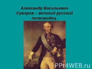 Александр Васильевич Суворов – великий русский полководец.
