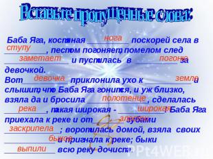 Вставьте пропущенные слова: Баба Яга, костяная _________ поскорей села в _______