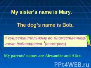My sister’s name is Mary.The dog’s name is Bob.К существительному во множественн
