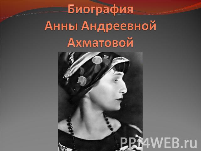 БиографияАнны Андреевной Ахматовой