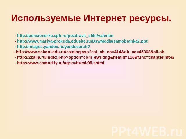 Используемые Интернет ресурсы. - http://pensionerka.spb.ru/pozdravit_stihi/valentin - http://www.mariya-prokuda.edusite.ru/DswMedia/samobranka2.ppt - http://images.yandex.ru/yandsearch? - http://www.school.edu.ru/catalog.asp?cat_ob_no=414&ob_no=4536…
