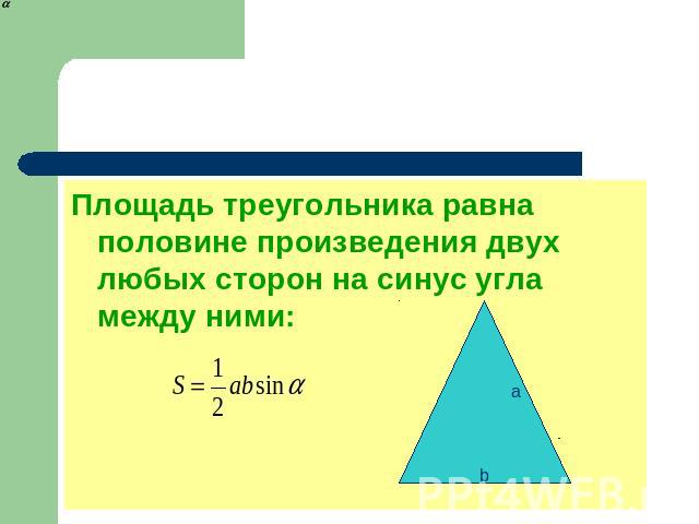 Площадь треугольника Площадь треугольника равна половине произведения двух любых сторон на синус угла между ними: