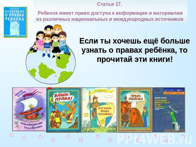Статья 17. Ребенок имеет право доступа к информации и материалам из различных национальных и международных источников Если ты хочешь ещё больше узнать о правах ребёнка, то прочитай эти книги!