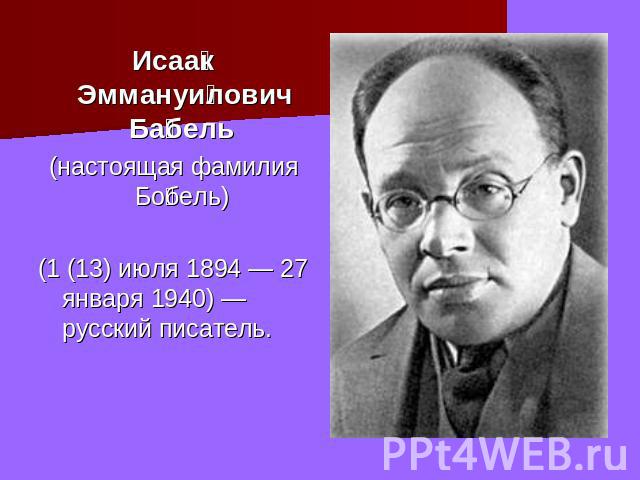 Исаак Эммануилович Бабель (настоящая фамилия Бобель) (1 (13) июля 1894 — 27 января 1940) — русский писатель.