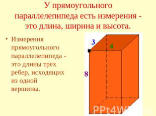 У прямоугольного параллелепипеда есть измерения - это длина, ширина и высота. Из