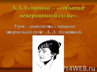 А.А.Ахматова – «событие невероятной силы». Урок – знакомство с началом творческо