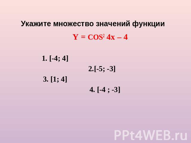 Укажите множество значений функции Y = COS2 4x – 41. [-4; 4] 2.[-5; -3]3. [1; 4] 4. [-4 ; -3]