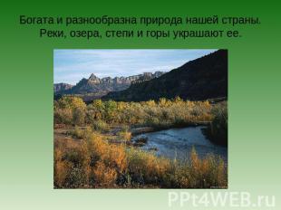 Богата и разнообразна природа нашей страны.Реки, озера, степи и горы украшают ее