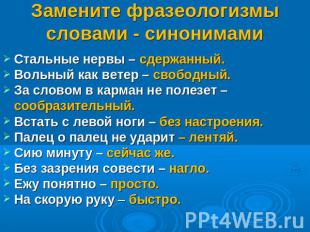 Замените фразеологизмы словами - синонимами Стальные нервы – сдержанный.Вольный