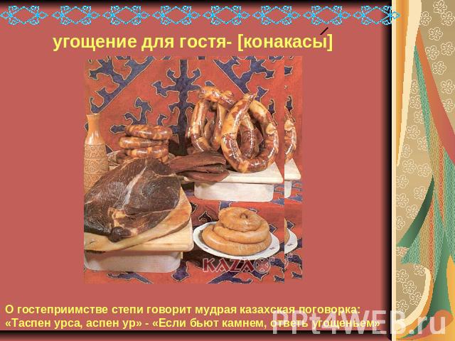 угощение для гостя- [конакасы] О гостеприимстве степи говорит мудрая казахская поговорка: «Таспен урса, аспен ур» - «Если бьют камнем, ответь угощеньем»