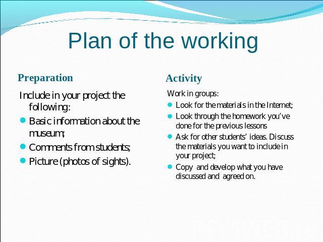 Plan of the working PreparationInclude in your project the following:Basic information about the museum;Comments from students;Picture (photos of sights).ActivityWork in groups:Look for the materials in the Internet;Look through the homework you’ve …