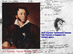 Этот портрет Тропинину заказал сам Пушкин и подарил его своему другу. В.А. Тропи