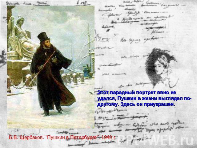 Этот парадный портрет явно не удался, Пушкин в жизни выглядел по-другому. Здесь он приукрашен. Б.В. Щербаков. 