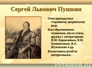 Сергей Львович Пушкин Отец принадлежал старинному дворянскому роду.Был образован
