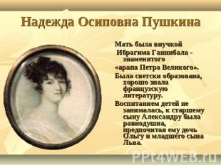 Надежда Осиповна Пушкина Мать была внучкой Ибрагима Ганнибала - знаменитого«арап