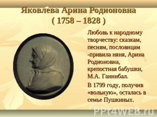 Яковлева Арина Родионовна( 1758 – 1828 ) Любовь к народному творчеству: сказкам,