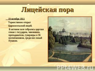 Лицейская пора 19 октября 1811 Торжественно открыт Царскосельский лицей. В актов