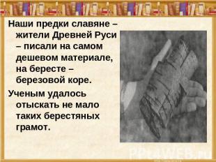 Наши предки славяне – жители Древней Руси – писали на самом дешевом материале, н