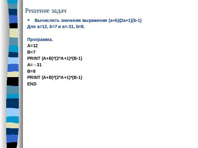 Решение задач Вычислить значения выражения (a+b)(2a+1)(b-1)Для a=12, b=7 и a=-31, b=8.Программа.A=12B=7PRINT (A+B)*(2*A+1)*(B-1)A= - 31B=8PRINT (A+B)*(2*A+1)*(B-1)END