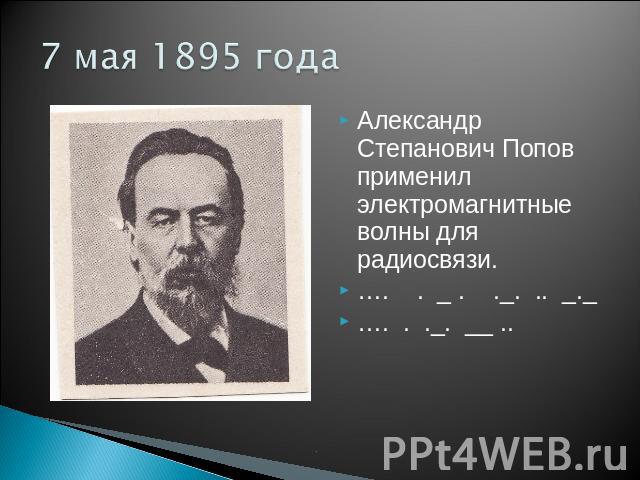 7 мая 1895 года Александр Степанович Попов применил электромагнитные волны для радиосвязи.…. . _ . ._. .. _._…. . ._. __ ..