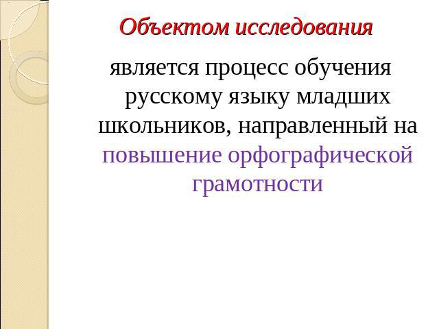 Объектом исследования является процесс обучения русскому языку младших школьников, направленный на повышение орфографической грамотности