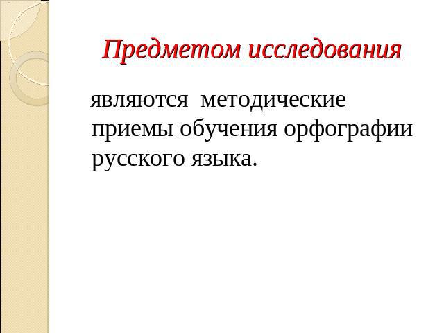 Предметом исследования являются методические приемы обучения орфографии русского языка.