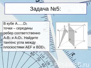 Задача №5: В кубе A......D1точки – серединыребер соответственноА1В1 и A1D1. Найд