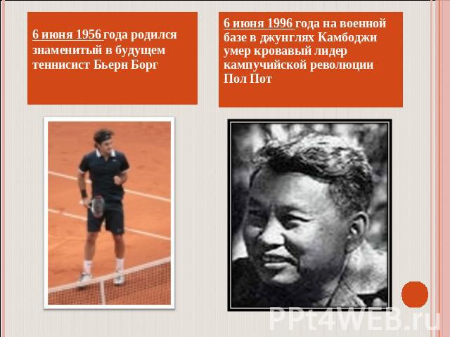 6 июня 1956 года родился знаменитый в будущем теннисист Бьерн Борг6 июня 1996 года на военной базе в джунглях Камбоджи умер кровавый лидер кампучийской революции Пол Пот