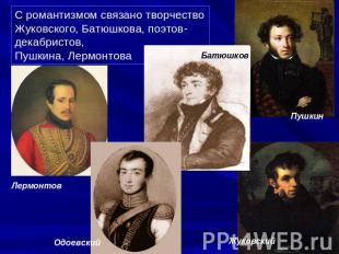 С романтизмом связано творчество Жуковского, Батюшкова, поэтов-декабристов, Пушк