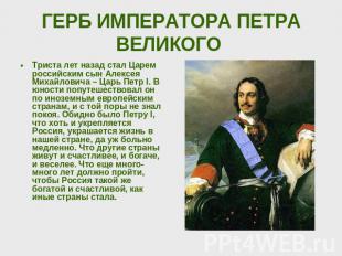 ГЕРБ ИМПЕРАТОРА ПЕТРА ВЕЛИКОГО Триста лет назад стал Царем российским сын Алексе
