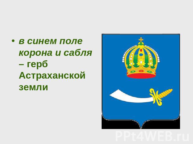 в синем поле корона и сабля – герб Астраханской земли