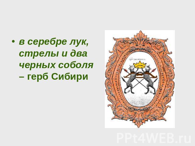 в серебре лук, стрелы и два черных соболя – герб Сибири