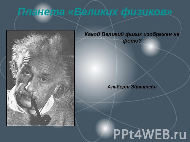 Планета «Великих физиков» Какой Великий физик изображен на фото?Альберт Эйнштейн