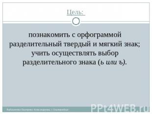 Цель: познакомить с орфограммой разделительный твердый и мягкий знак; учить осущ