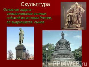 Скульптура Основная задача –увековечивание великих событий из истории России, её