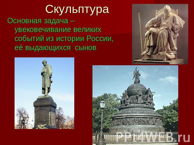 Скульптура Основная задача –увековечивание великих событий из истории России, её выдающихся сынов