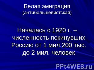 Белая эмиграция (антибольшевистская) Началась с 1920 г. – численность покинувших