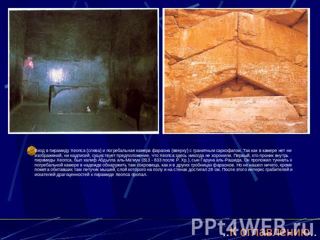 Вход в пирамиду Хеопса (слева) и погребальная камера фараона (вверху) с гранитным саркофагом. Так как в камере нет ни изображений, ни надписей, существует предположение, что Хеопса здесь никогда не хоронили. Первый, кто проник внутрь пирамиды Хеопса…