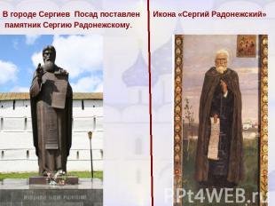 В городе Сергиев Посад поставлен памятник Сергию Радонежскому.Икона «Сергий Радо