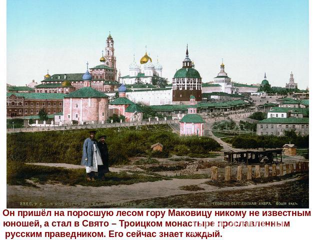 Он пришёл на поросшую лесом гору Маковицу никому не известнымюношей, а стал в Свято – Троицком монастыре прославленным русским праведником. Его сейчас знает каждый.