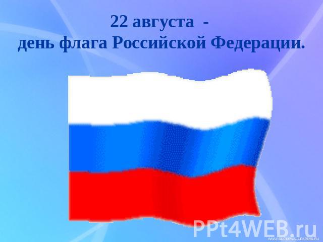 22 августа - день флага Российской Федерации.