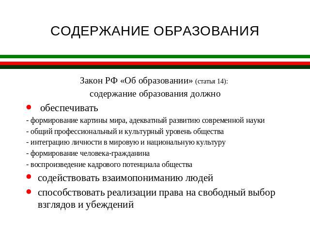 СОДЕРЖАНИЕ ОБРАЗОВАНИЯ Закон РФ «Об образовании» (статья 14): содержание образования должно обеспечивать- формирование картины мира, адекватный развитию современной науки- общий профессиональный и культурный уровень общества- интеграцию личности в м…