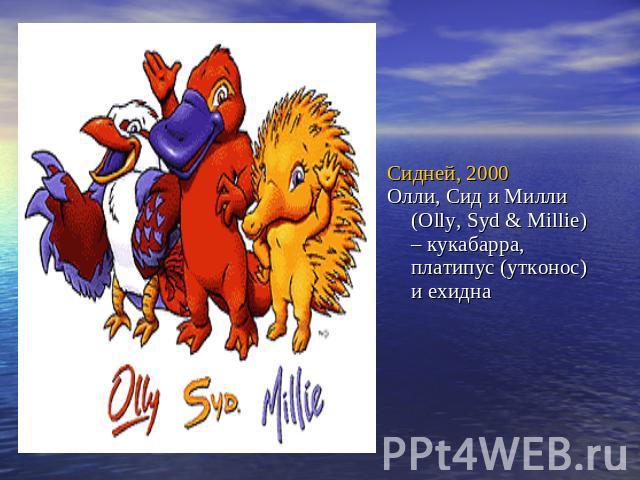 Сидней, 2000Олли, Сид и Милли (Olly, Syd & Millie) – кукабарра, платипус (утконос) и ехидна