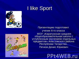 I like Sport Презентацию подготовил ученик 6-го класса МОУ «Каратунская средняя
