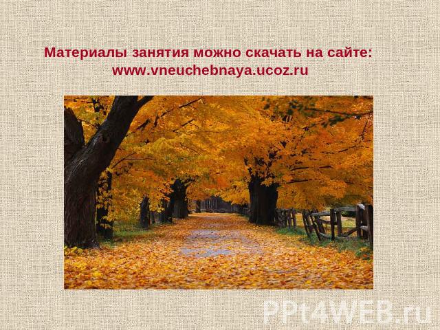 Материалы занятия можно скачать на сайте: www.vneuchebnaya.ucoz.ru
