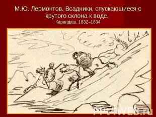 М.Ю. Лермонтов. Всадники, спускающиеся с крутого склона к воде. Карандаш. 1832–1