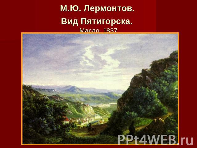 М.Ю. Лермонтов. Вид Пятигорска. Масло. 1837