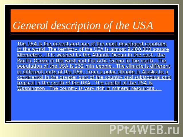 General description of the USA The USA is the richest and one of the most developed countries in the world .The territory of the USA is almost 9.400.000 square kilometers . It is washed by the Atlantic Ocean in the east , the Pacific Ocean in the we…
